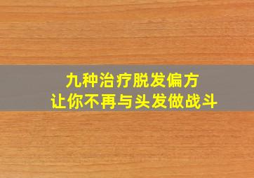 九种治疗脱发偏方 让你不再与头发做战斗